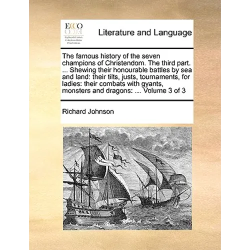 The Famous History of the Seven Champions of Christendom. the Third Part. ... Shewing Their Honourable Battles by Sea and Land: Their Tilts, Justs, To - Paperback