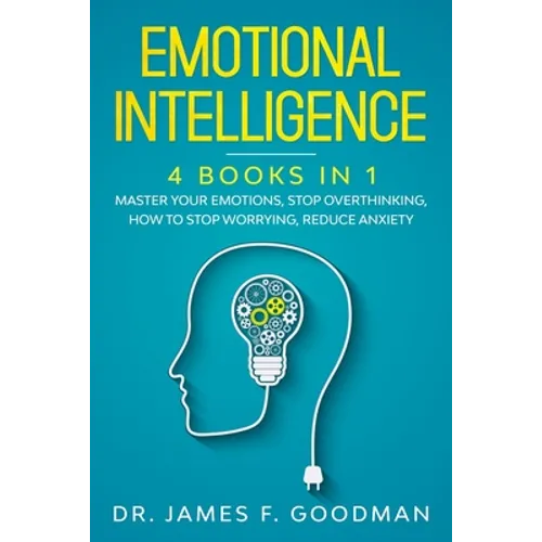 Emotional Intelligence: 4 Books in 1: Master Your Emotions, Stop Overthinking, How To Stop Worrying, Reduce Anxiety - Paperback