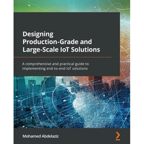 Designing Production-Grade and Large-Scale IoT Solutions: A comprehensive and practical guide to implementing end-to-end IoT solutions - Paperback