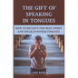 The Gift of Speaking in Tongues: How To Receive The Holy Spirit And Speak In Other Tongues - Paperback