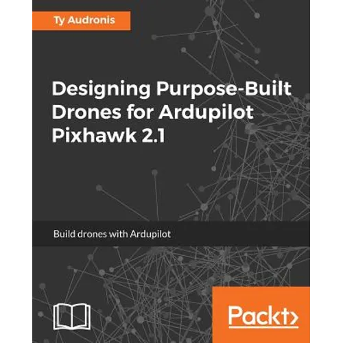 Designing Purpose-Built Drones for Ardupilot Pixhawk 2.1: Build drones with Ardupilot - Paperback