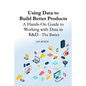 Using Data to Build Better Products: A Hands-On Guide to Working with Data in R&D - The Basics - Paperback