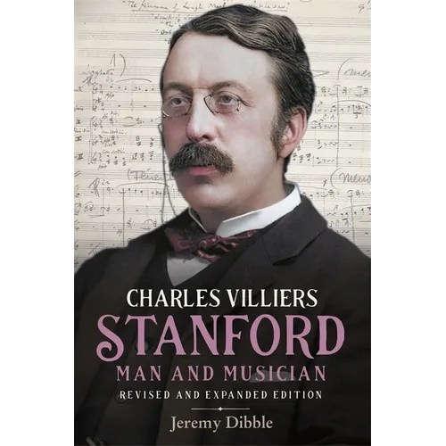 Charles Villiers Stanford: Man and Musician: Revised and Expanded Edition - Hardcover