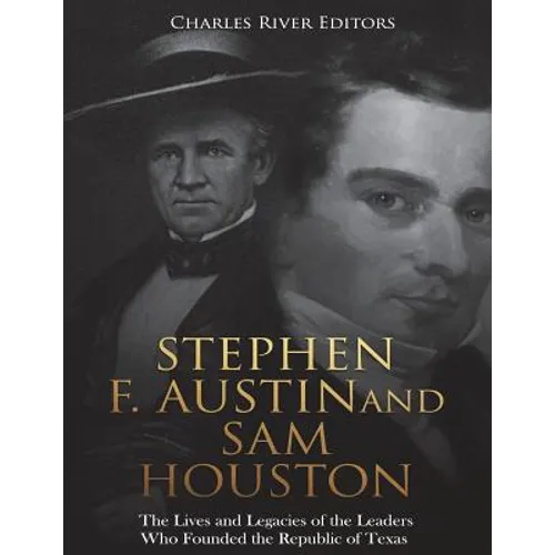 Stephen F. Austin and Sam Houston: The Lives and Legacies of the Leaders Who Founded the Republic of Texas - Paperback