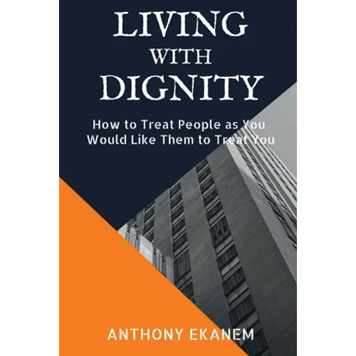 Living With Dignity: How to Treat People as You Would Like Them to Treat You - Paperback