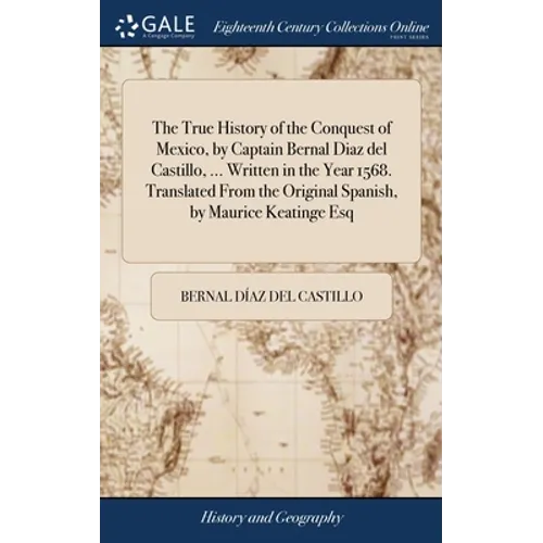 The True History of the Conquest of Mexico, by Captain Bernal Diaz del Castillo, ... Written in the Year 1568. Translated From the Original Spanish, b - Hardcover