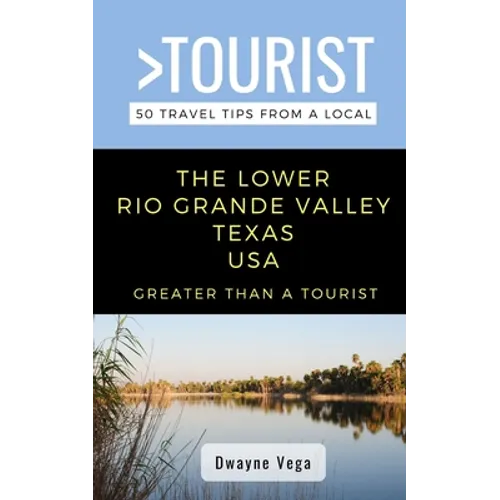 Greater Than a Tourist- The Lower Rio Grande Valley Texas USA: 50 Travel Tips from a Local - Paperback