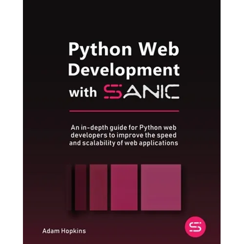 Python Web Development with Sanic: An in-depth guide for Python web developers to improve the speed and scalability of web applications - Paperback