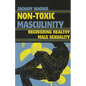 Non-Toxic Masculinity: Recovering Healthy Male Sexuality - Paperback