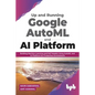 Up and Running Google AutoML and AI Platform: Building Machine Learning and NLP Models Using AutoML and AI Platform for Production Environment - Paperback