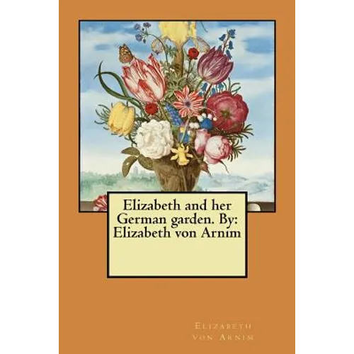 Elizabeth and her German garden. By: Elizabeth von Arnim - Paperback