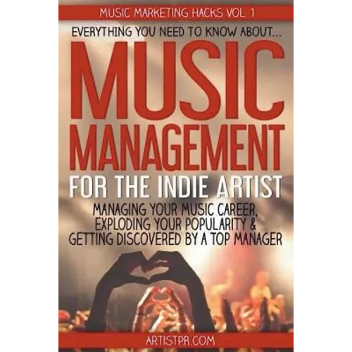 Music Management for the Indie Artist: Everything you need to know about managing your music career, exploding your popularity & getting discovered by - Paperback