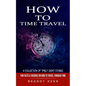 How to Time Travel: A Collection of Timely Short Stories (Fun Facts & Theories on How to Travel Through Time) - Paperback