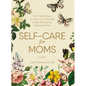 Self-Care for Moms: 150+ Real Ways to Care for Yourself While Caring for Everyone Else - Hardcover