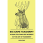 Big Game Taxidermy - A Book To Stimulate Interest In The Art Of Taxidermy - Hardcover