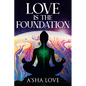 Love Is the Foundation: Unlock the Healing Power of Love and Discover Your True Self - Paperback