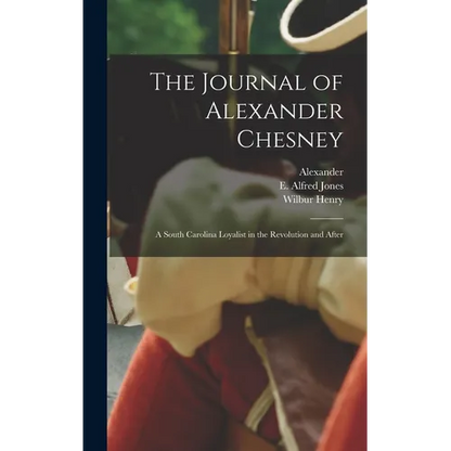 The Journal of Alexander Chesney: A South Carolina Loyalist in the Revolution and After - Hardcover