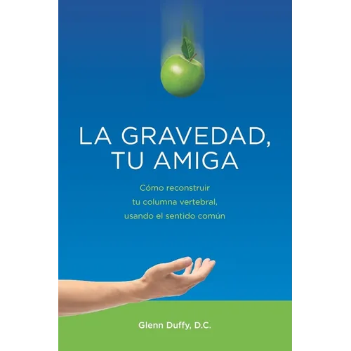 La gravedad, tu amiga: Cómo reconstruir tu columna vertebral, usando el sentido común - Paperback