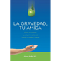 La gravedad, tu amiga: Cómo reconstruir tu columna vertebral, usando el sentido común - Paperback