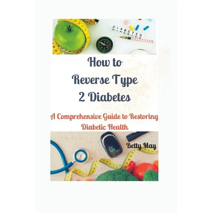 How to Reverse Type 2 Diabetes: A Comprehensive Guide to Restoring Diabetic Health - Paperback