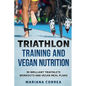 TRIATHLON TRAINING And VEGAN NUTRITION: 90 BRILLIANT TRIATHLETE WORKOUTS And VEGAN MEALS PLANS - Paperback