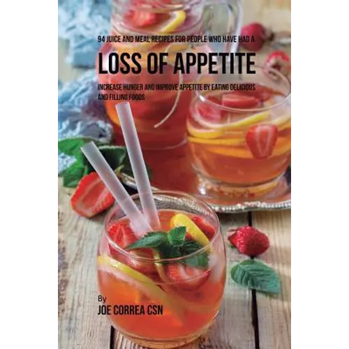 94 Juice and Meal Recipes for People Who Have Had a Loss of Appetite: Increase Hunger and Improve Appetite by Eating Delicious and Filling Foods - Paperback