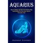 Aquarius: How to Seduce and Date the Aquarius Man (Understanding Your Own Innate Aquarius Personality Traits) - Paperback