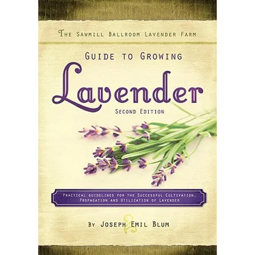 The Sawmill Ballroom Lavender Farm Guide to Growing Lavender, Second Edition.: Practical Guidelines for the Successful Cultivation, Propagation, and U - Paperback