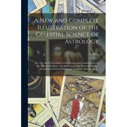 A New and Complete Illustration of the Celestial Science of Astrology: Or, The Art of Foretelling Future Events and Contingencies, by the Aspects, Pos - Paperback