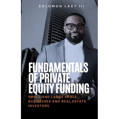 Fundamentals of Private Equity Funding: Small and Large-Scale Businesses and Real Estate Investors - Paperback