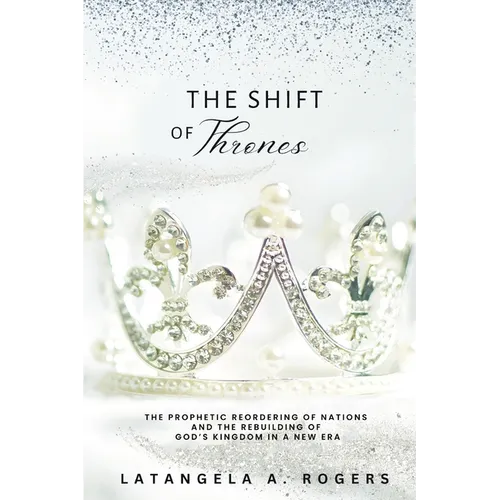 The Shift of Thrones: The Prophetic Reordering of Nations and the Rebuilding of God's Kingdom in a New Era - Paperback