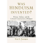 Was Hinduism Invented?: Britons, Indians, and the Colonial Construction of Religion - Paperback