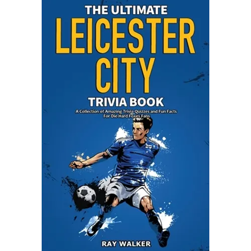 The Ultimate Leicester City FC Trivia Book: A Collection of Amazing Trivia Quizzes and Fun Facts for Die-Hard Foxes Fans! - Paperback