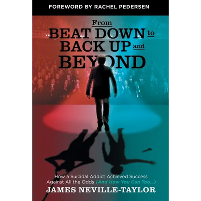 From Beat Down to Back Up and Beyond: How a Suicidal Addict Achieved Success Against All the Odds (And How You Can Too...) - Hardcover