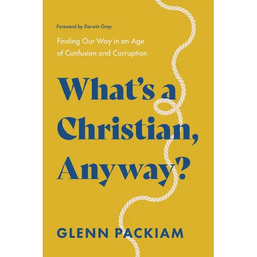 What's a Christian, Anyway?: Finding Our Way in an Age of Confusion and Corruption - Paperback