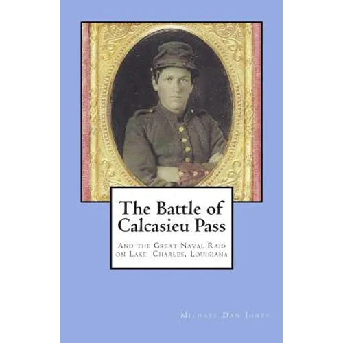 The Battle of Calcasieu Pass: And the Great Naval Raid on Lake Charles, Louisiana - Paperback