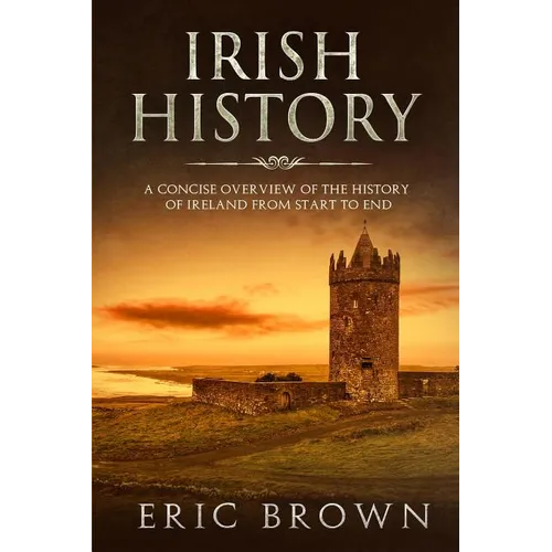 Irish History: A Concise Overview of the History of Ireland From Start to End - Paperback