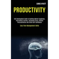 Productivity: Self Development Guide to Building Mental Toughness, Overcoming Laziness, Increasing Focus, Kicking Procrastination an - Paperback