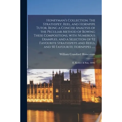 Honeyman's Collection. The Strathspey, Reel, and Hornpipe Tutor, Being a Concise Analysis of the Peculiar Method of Bowing These Compositions, With Nu - Paperback