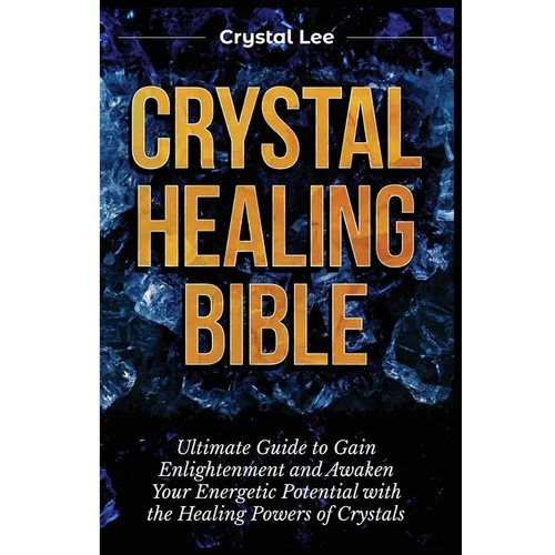 Crystal Healing Bible: Ultimate Guide to Gain Enlightenment and Awaken Your Energetic Potential with the Healing Powers of Crystals - Paperback