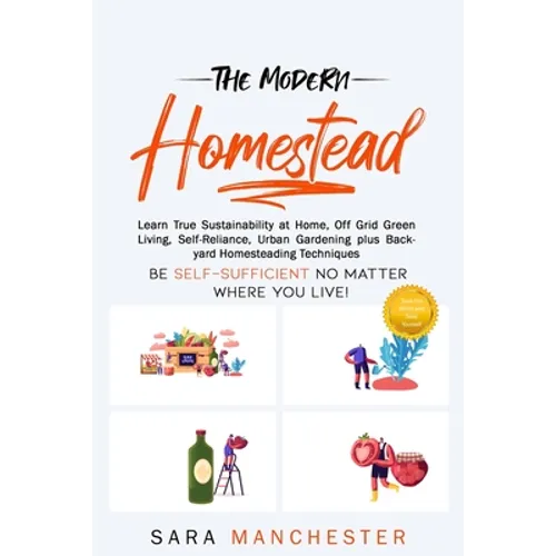 The Modern Homestead: Learn True Sustainability at Home, Off Grid Green Living, Self-Reliance, Urban Gardening plus Backyard Homesteading Techniques - Paperback