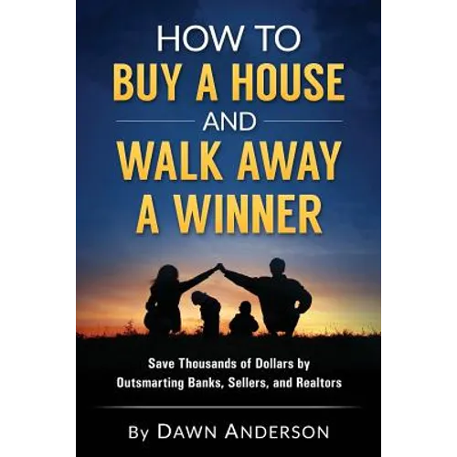 How to Buy a House and Walk Away a Winner: Save Thousands of Dollars by Outsmarting Banks, Sellers, and Realtors - Paperback
