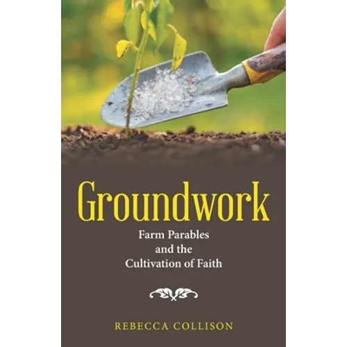 Groundwork: Farm Parables and the Cultivation of Faith - Paperback