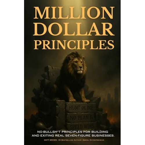 Million Dollar Principles - No Bullsh*t Principles for Building and Exiting Real Seven-Figure Businesses - Paperback