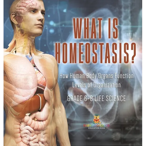 What is Homeostasis? How Human Body Organs Function Levels of Organization Grade 6-8 Life Science - Hardcover