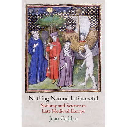 Nothing Natural Is Shameful: Sodomy and Science in Late Medieval Europe - Hardcover