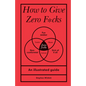 How to Give Zero F*cks: An Illustrated Guide - Hardcover