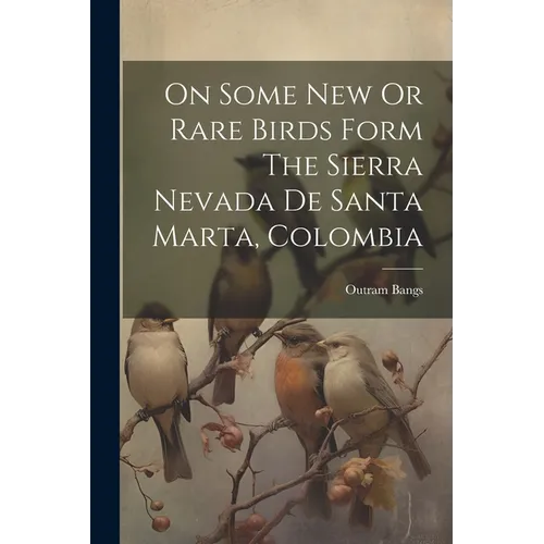 On Some New Or Rare Birds Form The Sierra Nevada De Santa Marta, Colombia - Paperback
