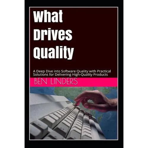 What Drives Quality: A Deep Dive Into Software Quality with Practical Solutions for Delivering High-Quality Products - Paperback
