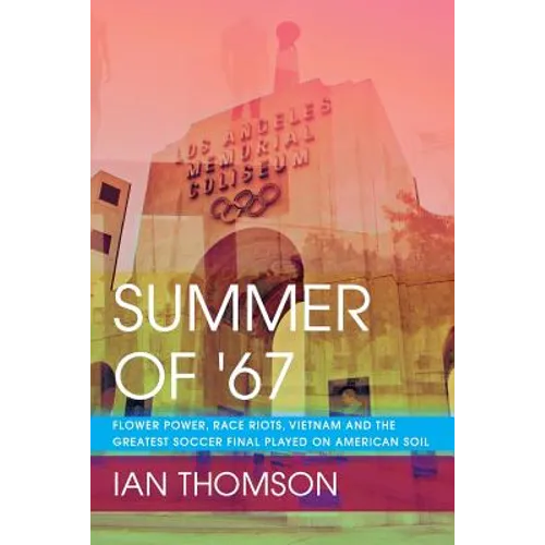Summer Of '67: Flower Power, Race Riots, Vietnam and the Greatest Soccer Final Played on American Soil - Paperback